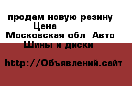 продам новую резину › Цена ­ 25 000 - Московская обл. Авто » Шины и диски   